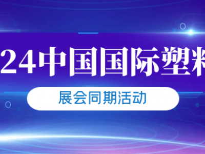 2024中国国际塑料展即将启幕，系列活动精彩纷呈
